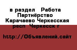  в раздел : Работа » Партнёрство . Карачаево-Черкесская респ.,Черкесск г.